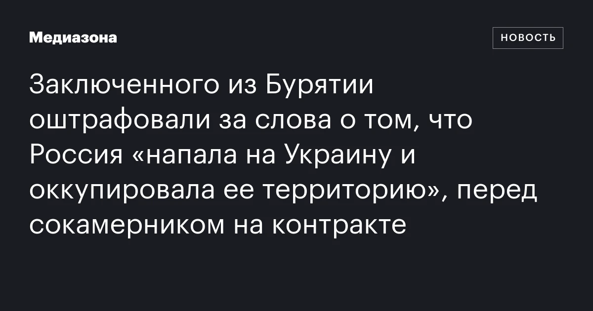 Заключенного из Бурятии оштрафовали за слова о том, что Россия «напала на Украину и оккупировала ее территорию», перед сокамерником на контракте