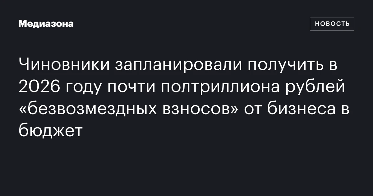 Чиновники запланировали получить в 2026 году почти полтриллиона рублей «безвозмездных взносов» от бизнеса в бюджет