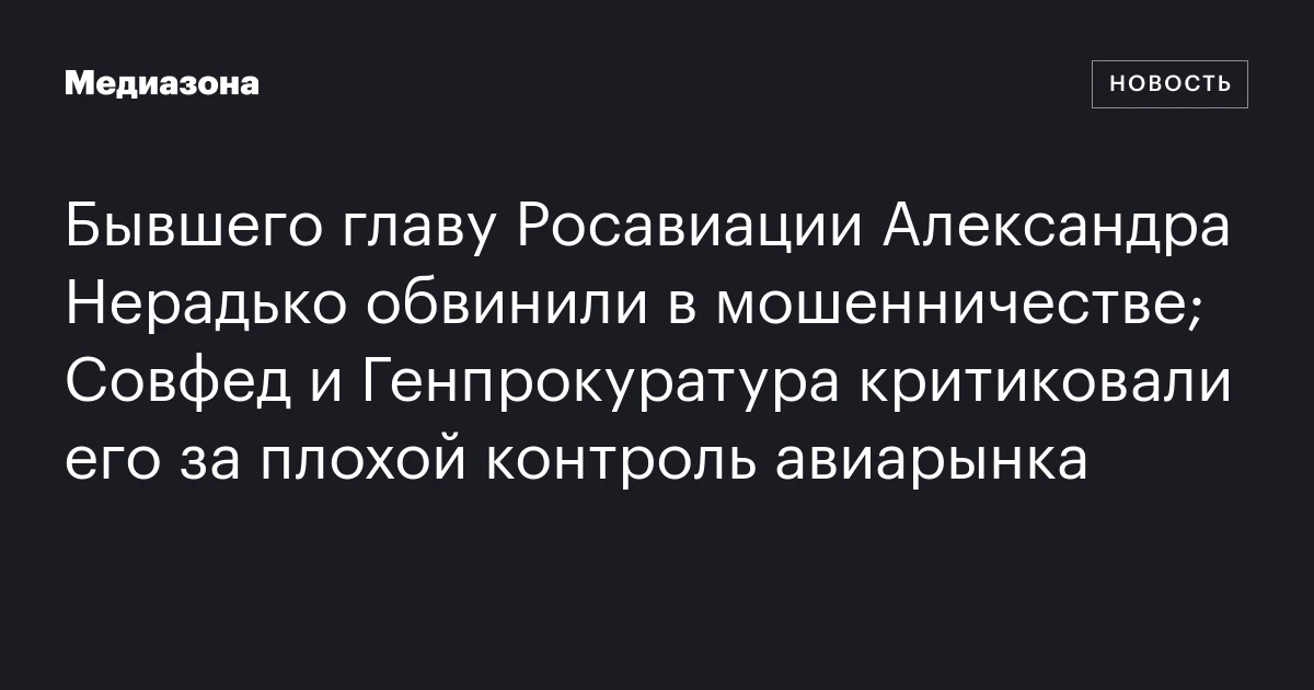Бывшего главу Росавиации Александра Нерадько обвинили в мошенничестве; Совфед и Генпрокуратура критиковали его за плохой контроль авиарынка