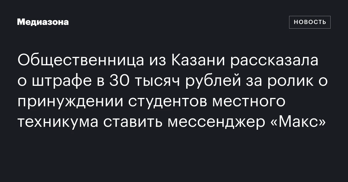 Общественница из Казани рассказала о штрафе в 30 тысяч рублей за ролик о принуждении студентов местного техникума ставить мессенджер «Макс»