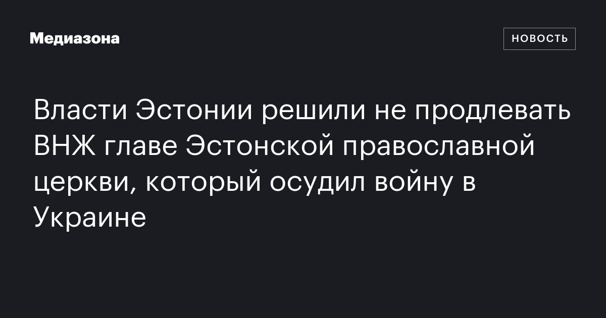 Власти эстонии решили не продлевать внж главе эстонской православной церкви, который осудил войну в украине