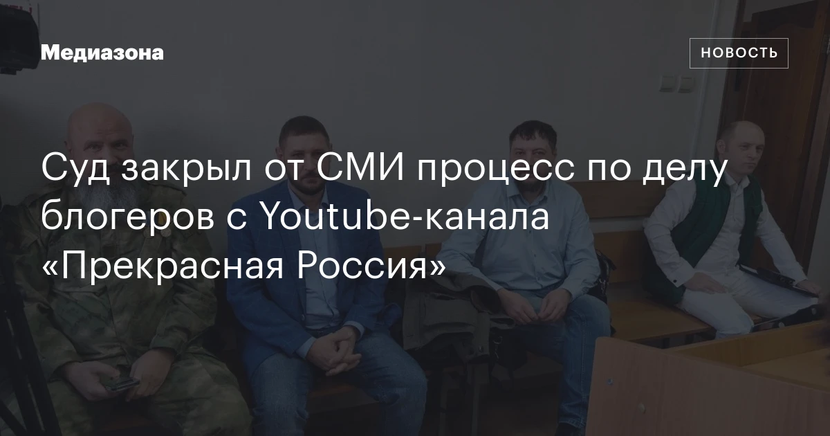 Суд закрыл от СМИ процесс по делу блогеров с Youtube‑канала «Прекрасная Россия»
