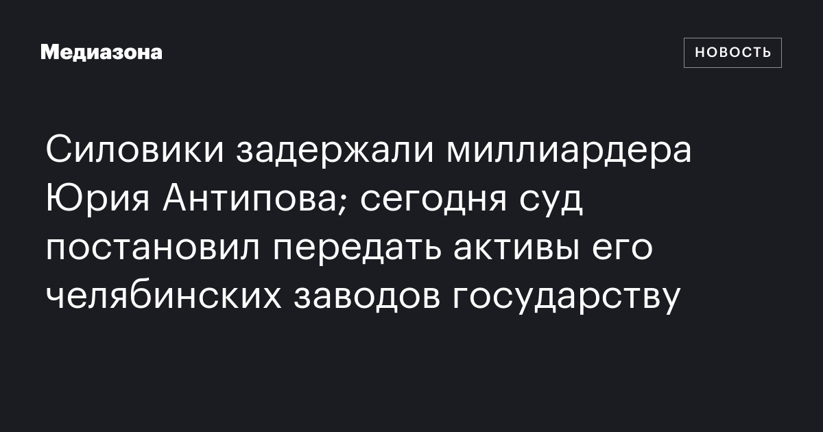 Силовики задержали миллиардера Юрия Антипова; сегодня суд постановил ...