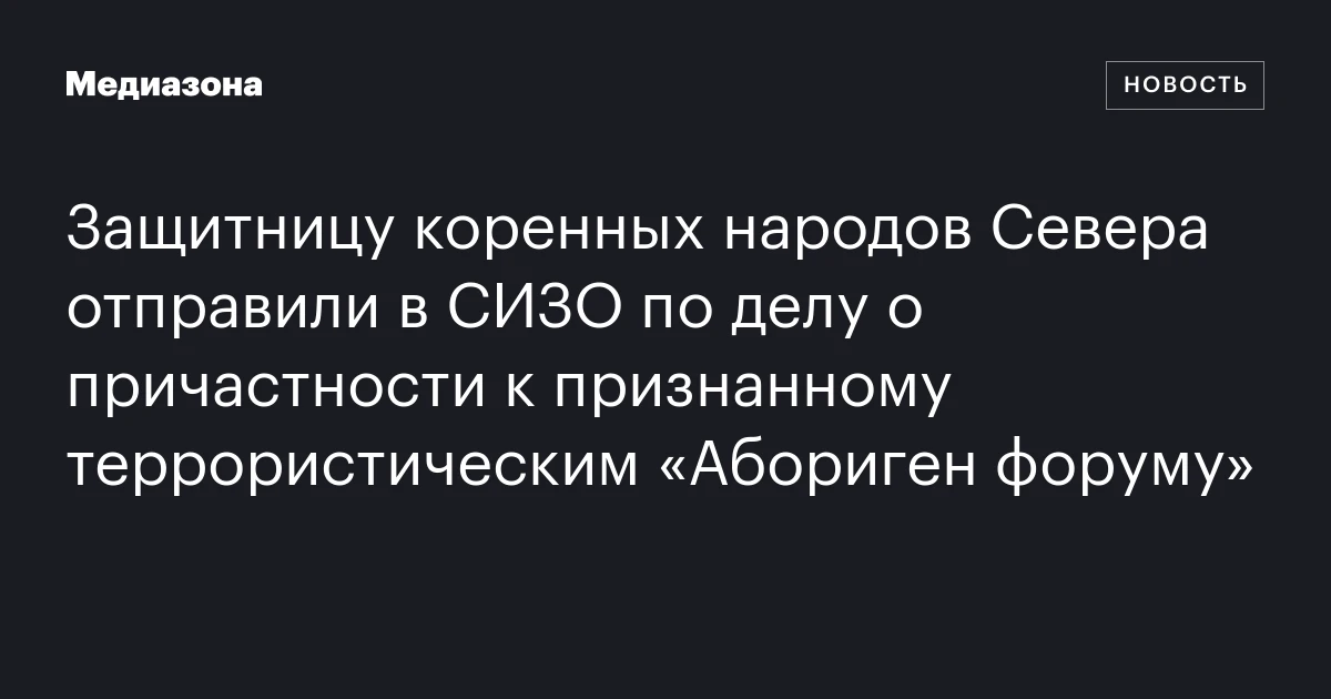 Защитницу коренных народов Севера отправили в СИЗО по делу о причастности к признанному террористическим «Абориген форуму»