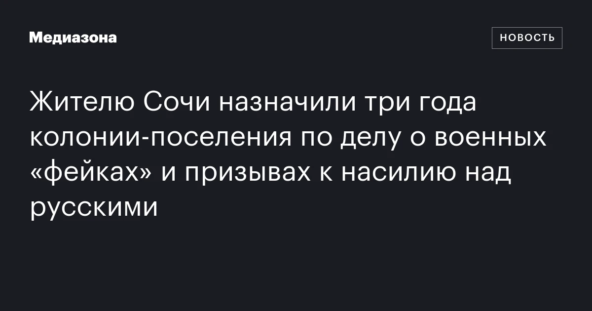 Жителю Сочи назначили три года колонии-поселения по делу о военных «фейках» и призывах к насилию над русскими