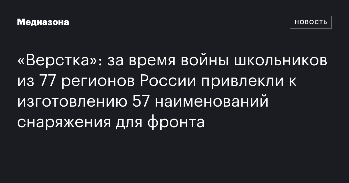 «Верстка»: за время войны школьников из 77 регионов России привлекли к изготовлению 57 наименований снаряжения для фронта
