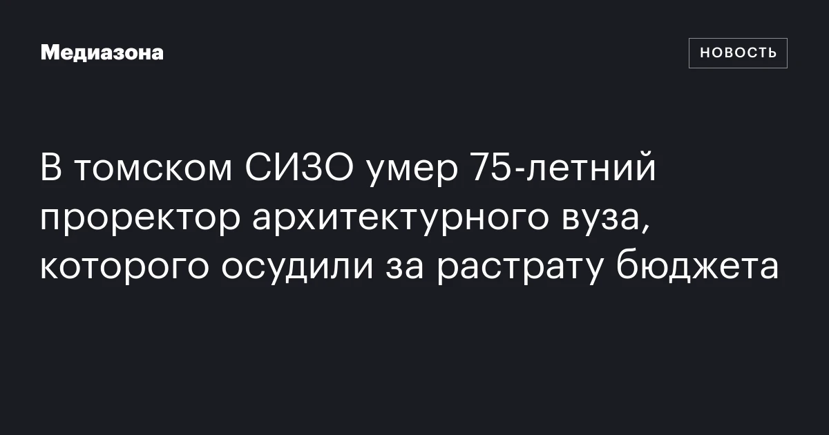 В томском СИЗО умер 75‑летний проректор архитектурного вуза, которого осудили за растрату бюджета