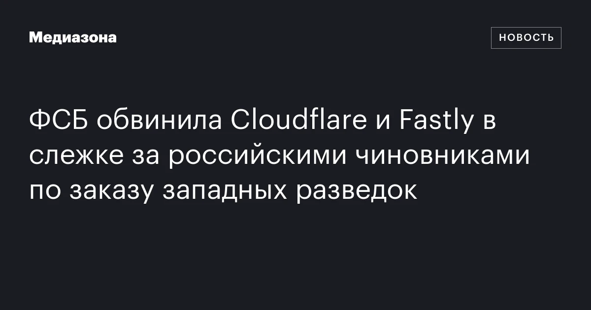 ФСБ обвинила Cloudflare и Fastly в слежке за российскими чиновниками по заказу западных разведок
