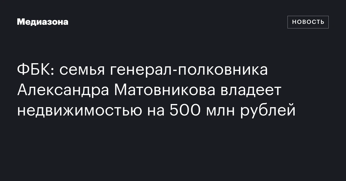ФБК: семья генерал‑полковника Александра Матовникова владеет