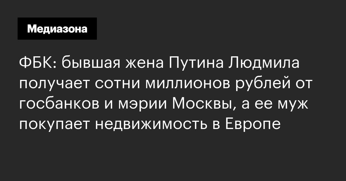 Фбк: бывшая жена путина людмила получает сотни миллионов рублей от госбанков и мэрии москвы, а ее муж покупает недвижимость в европе
