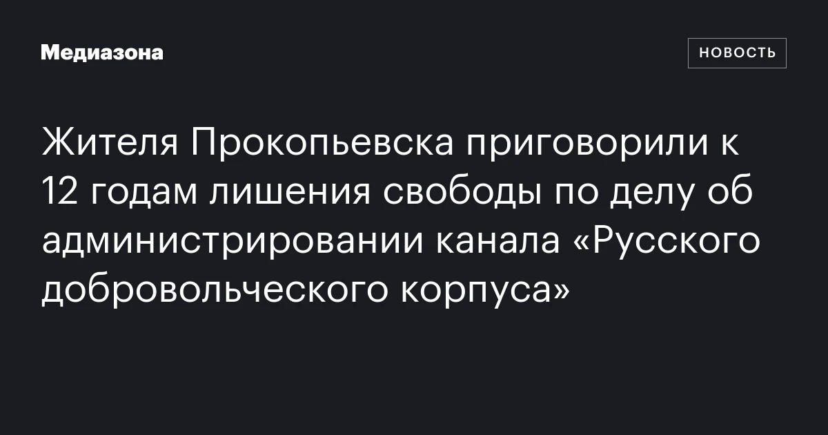 Жителя Прокопьевска приговорили к 12 годам лишения свободы по делу об администрировании канала «Русского добровольческого корпуса»