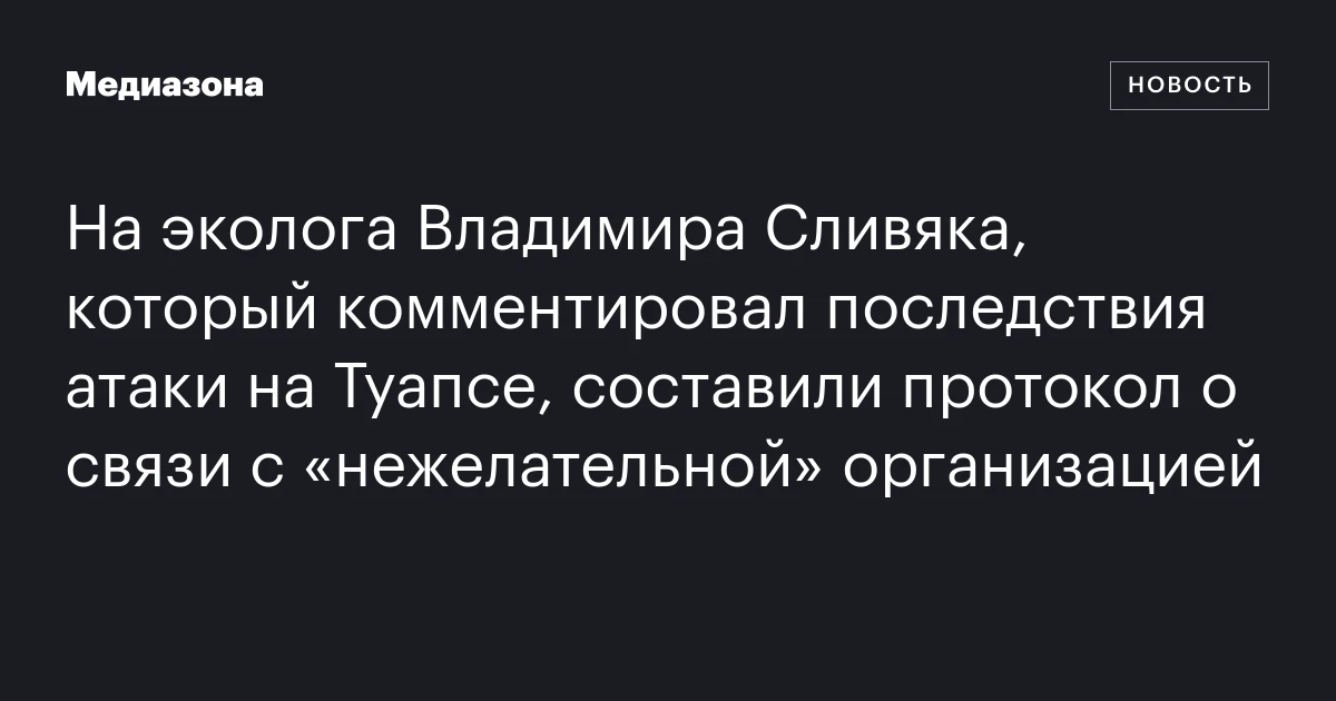 На эколога Владимира Сливяка, который комментировал последствия атаки на Туапсе, составили протокол о связи с «нежелательной» организацией