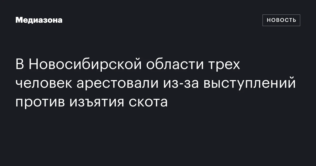 В Новосибирской области трех человек арестовали из‑за выступлений против изъятия скота