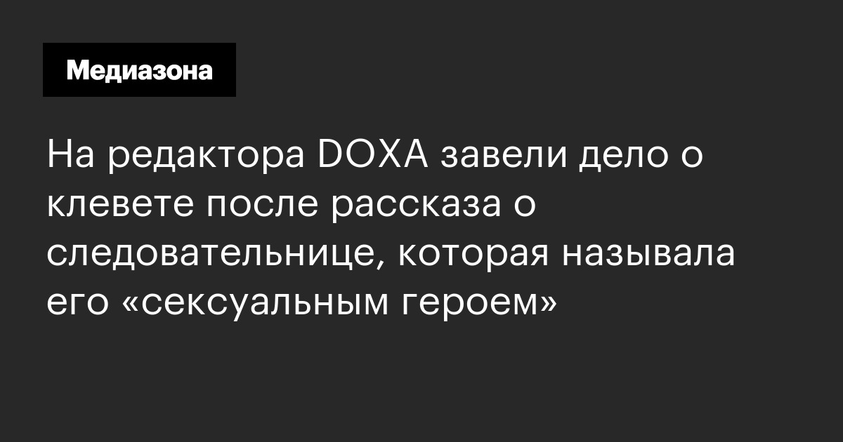 На редактора DOXA завели дело о клевете после рассказа о следовательнице, которая называла его «сексуальным героем»
