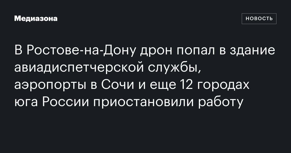 В Ростове‑на‑Дону дрон попал в здание авиадиспетчерской службы, аэропорты в Сочи и еще 12 городах юга России приостановили работу
