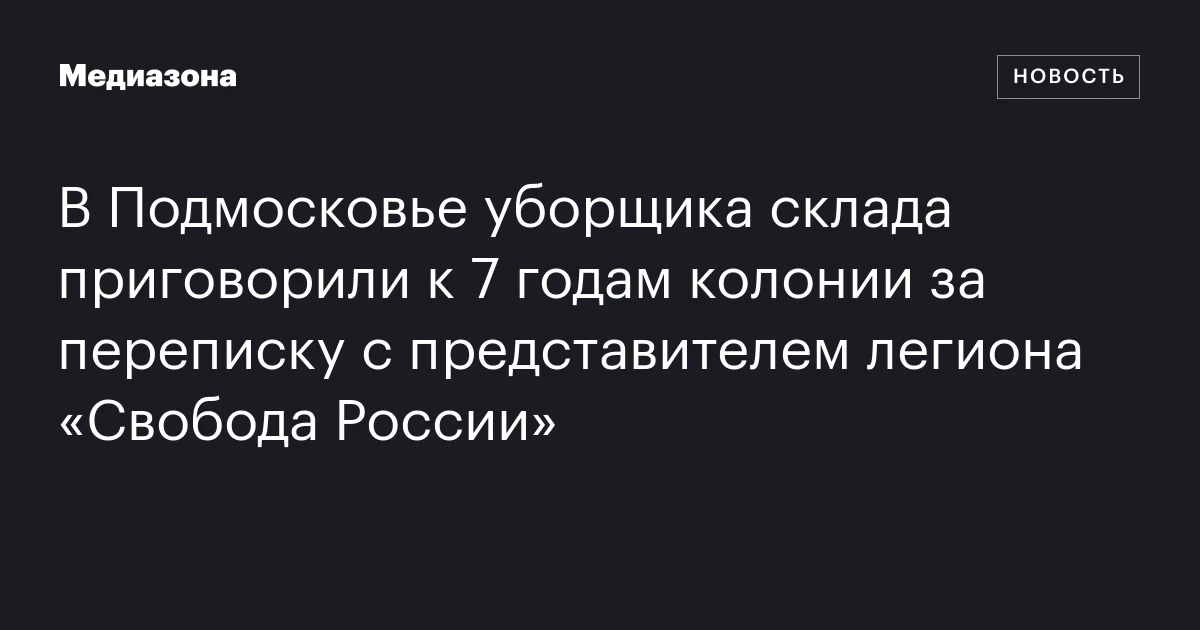 В Подмосковье уборщика склада приговорили к 7 годам колонии за переписку с представителем легиона «Свобода России»