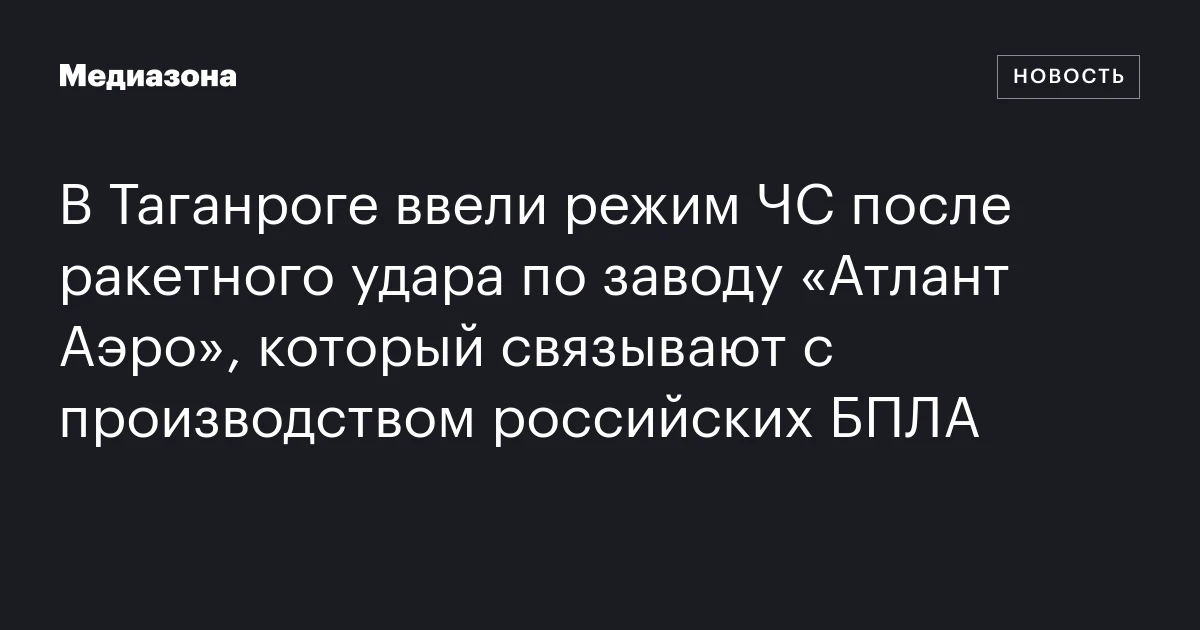 В Таганроге ввели режим ЧС после ракетного удара по заводу «Атлант Аэро», который связывают с производством российских БПЛА