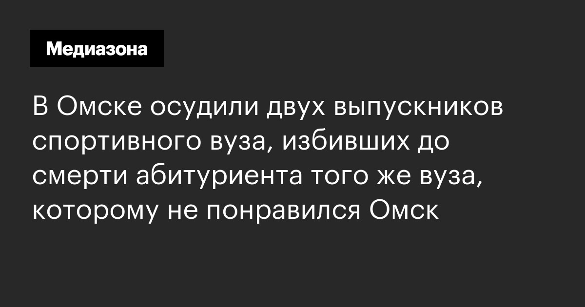 В омске осудили двух выпускников спортивного вуза, избивших до смерти абитуриента того же вуза, которому не понравился омск