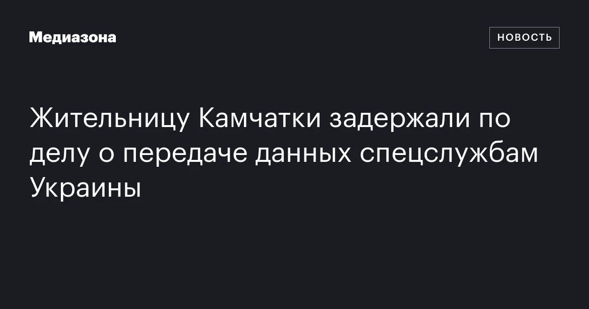 Жительницу Камчатки задержали по делу о передаче данных спецслужбам Украины