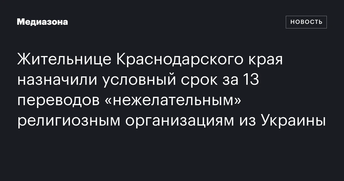 Жительнице Краснодарского края назначили условный срок за 13 переводов «нежелательным» религиозным организациям из Украины