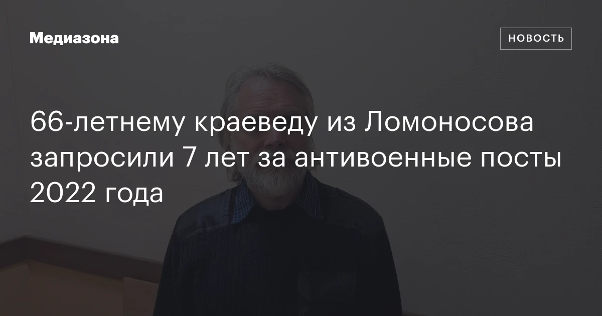 66‑летнему краеведу из Ломоносова запросили 7 лет за антивоенные посты 2022 года