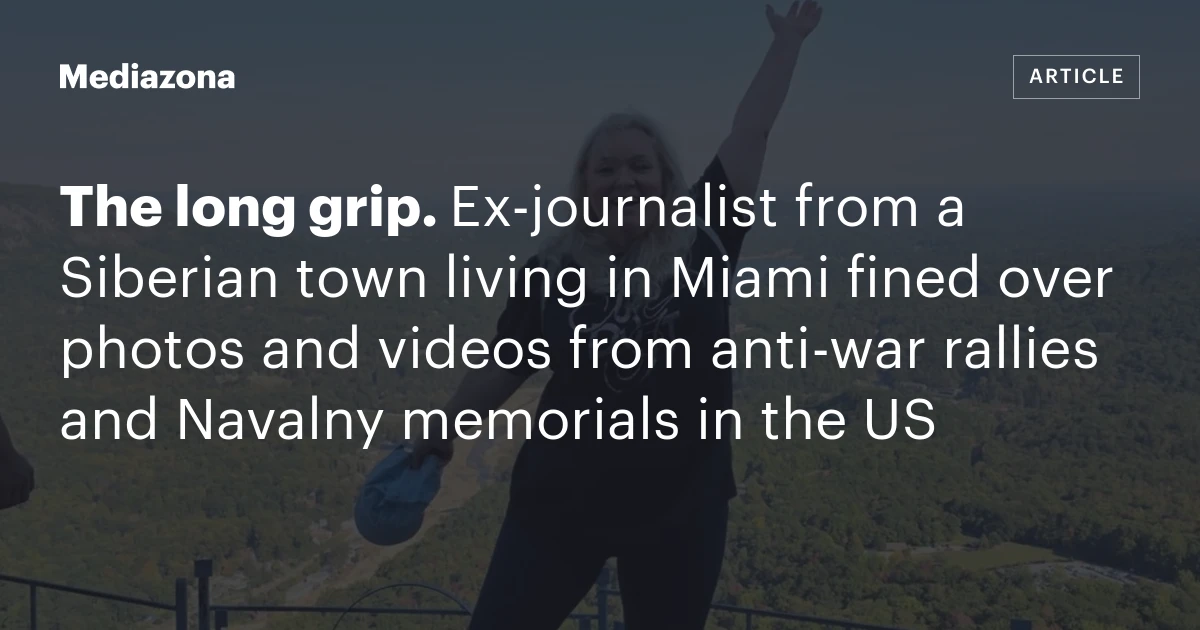 The long grip. Ex‑journalist from a Siberian town living in Miami fined over photos and videos from anti‑war rallies and Navalny memorials in the US