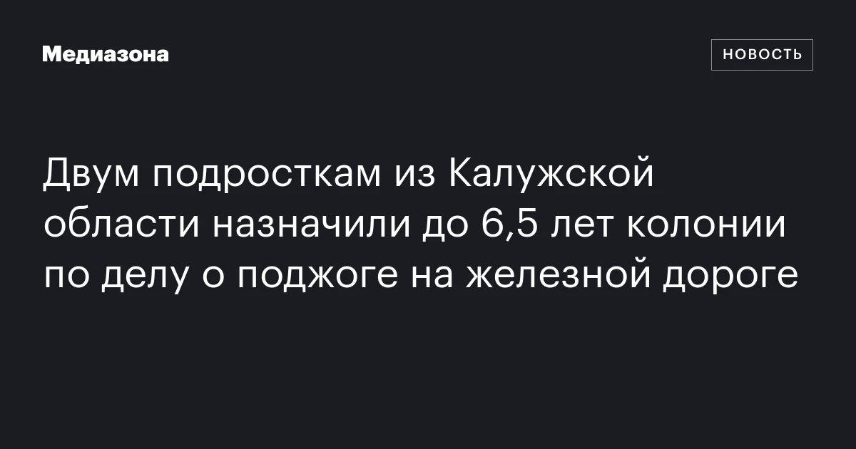 Двум подросткам из Калужской области назначили до 6,5 лет колонии по делу о поджоге на железной дороге