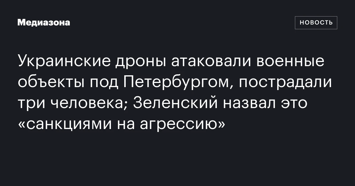 Украинские дроны атаковали военные объекты под Петербургом, пострадали три человека; Зеленский назвал это «санкциями на агрессию»
