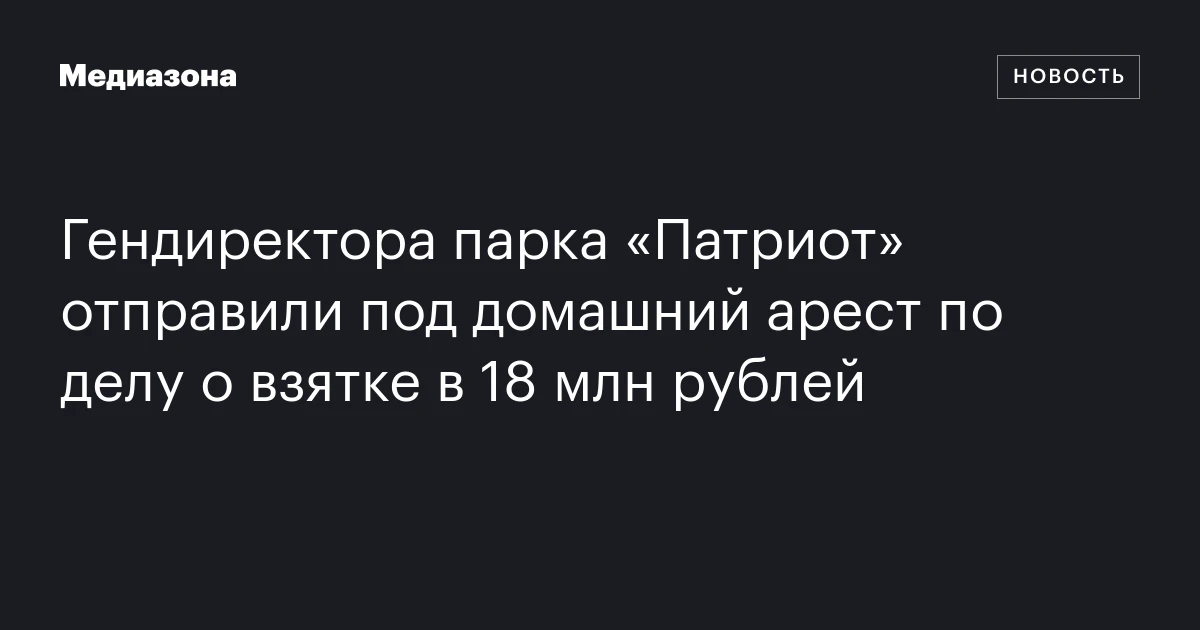 Гендиректора парка «Патриот» отправили под домашний арест по делу о взятке в 18 млн рублей