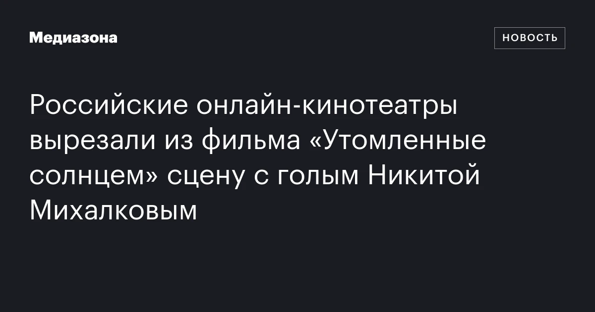 Российские онлайн‑кинотеатры вырезали из фильма «Утомленные солнцем» сцену с голым Никитой Михалковым