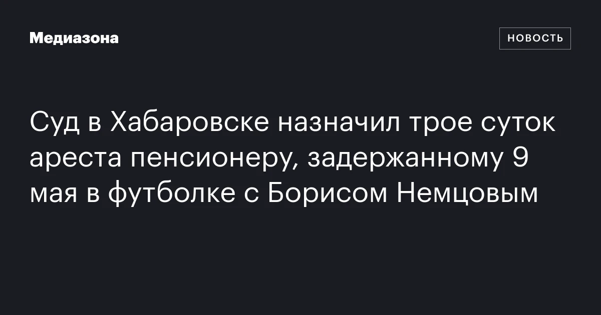 Суд в Хабаровске назначил трое суток ареста пенсионеру, задержанному 9 мая в футболке с Борисом Немцовым