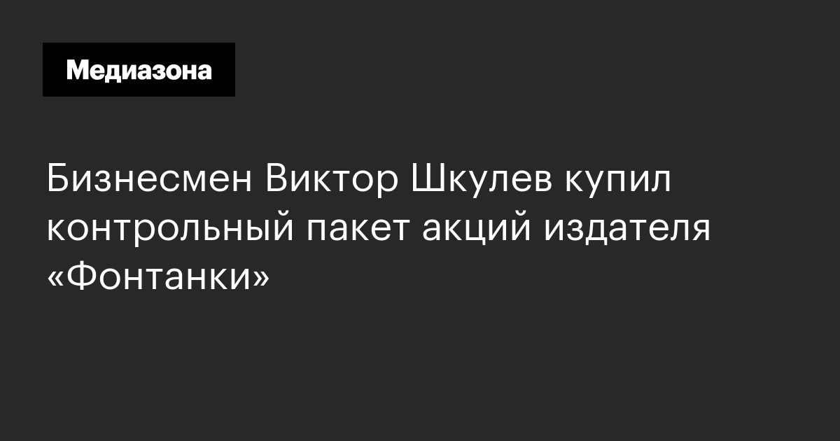 Бизнесмен виктор шкулев купил контрольный пакет акций издателя «фонтанки»