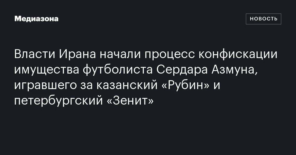 Власти Ирана начали процесс конфискации имущества футболиста Сердара Азмуна, игравшего за казанский «Рубин» и петербургский «Зенит»