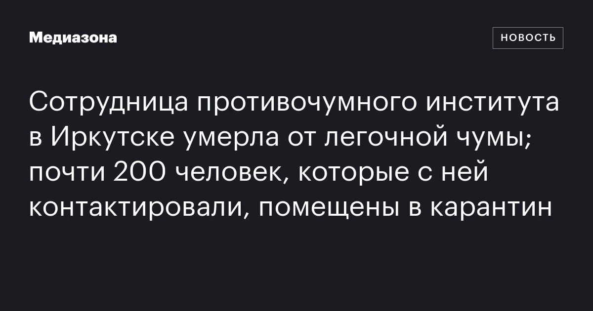 Сотрудница противочумного института в Иркутске умерла от легочной чумы; почти 200 человек, которые с ней контактировали, помещены в карантин