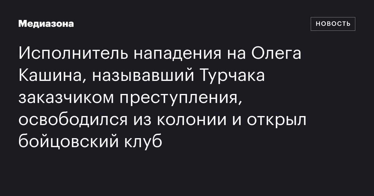 Исполнитель нападения на Олега Кашина, называвший Турчака заказчиком преступления, освободился из колонии и открыл бойцовский клуб