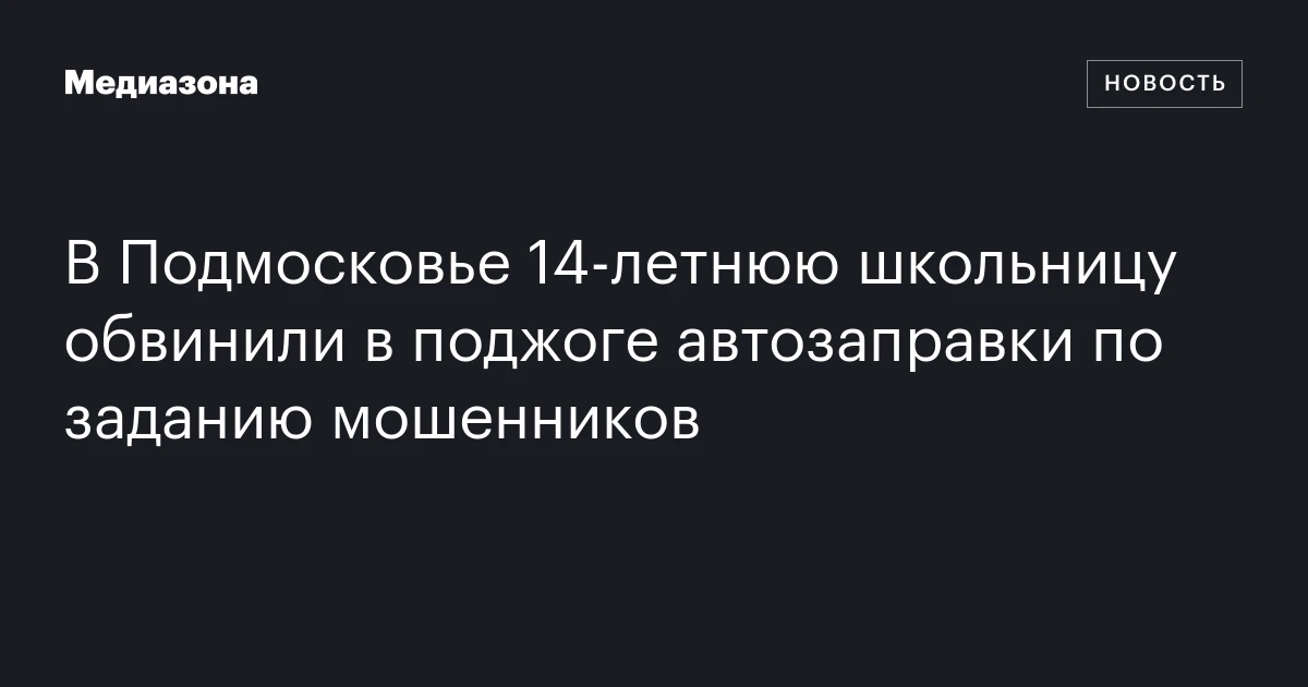 В Подмосковье 14‑летнюю школьницу обвинили в поджоге автозаправки по заданию мошенников
