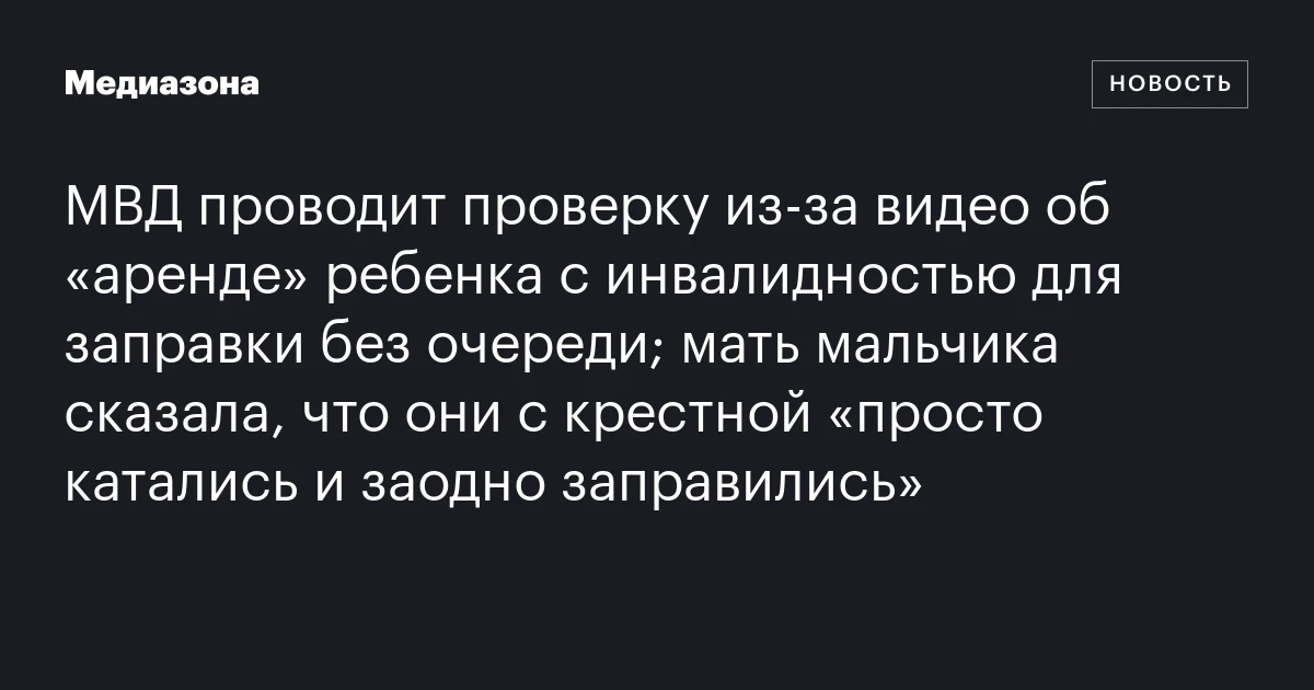 МВД проводит проверку из‑за видео об «аренде» ребенка с инвалидностью для заправки без очереди; мать мальчика сказала, что они с крестной «просто катались и заодно заправились»