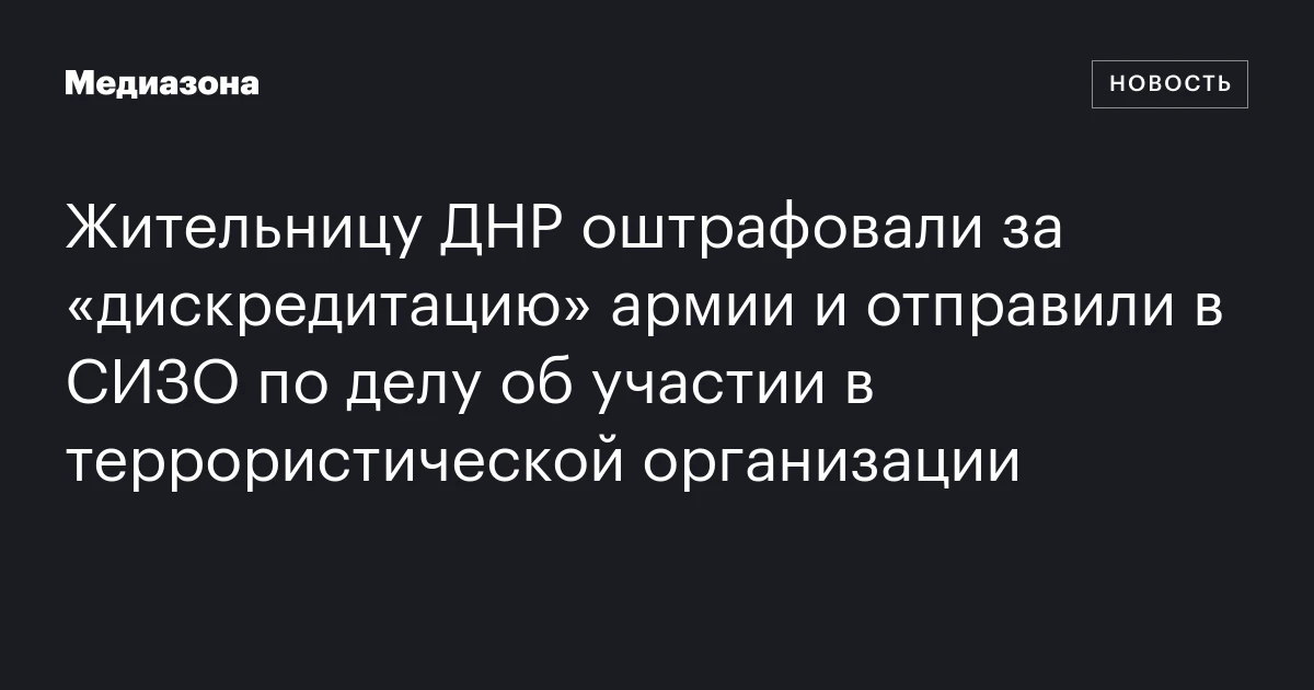 Жительницу ДНР оштрафовали за «дискредитацию» армии и отправили в СИЗО по делу об участии в террористической организации