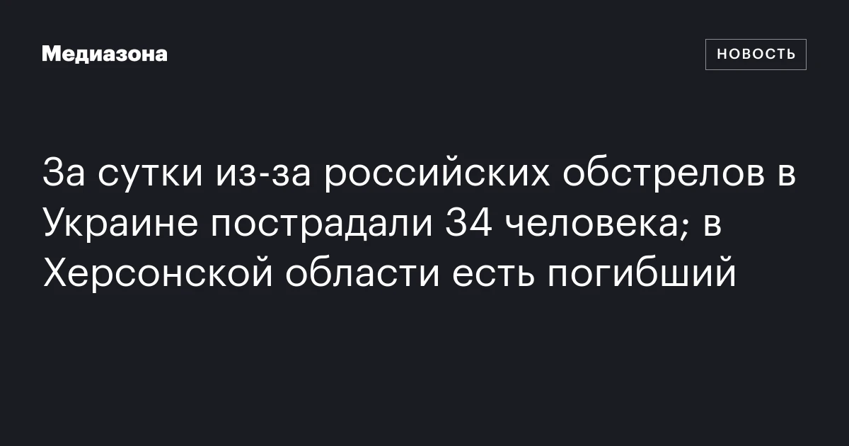 За сутки из‑за российских обстрелов в Украине пострадали 34 человека; в Херсонской области есть погибший