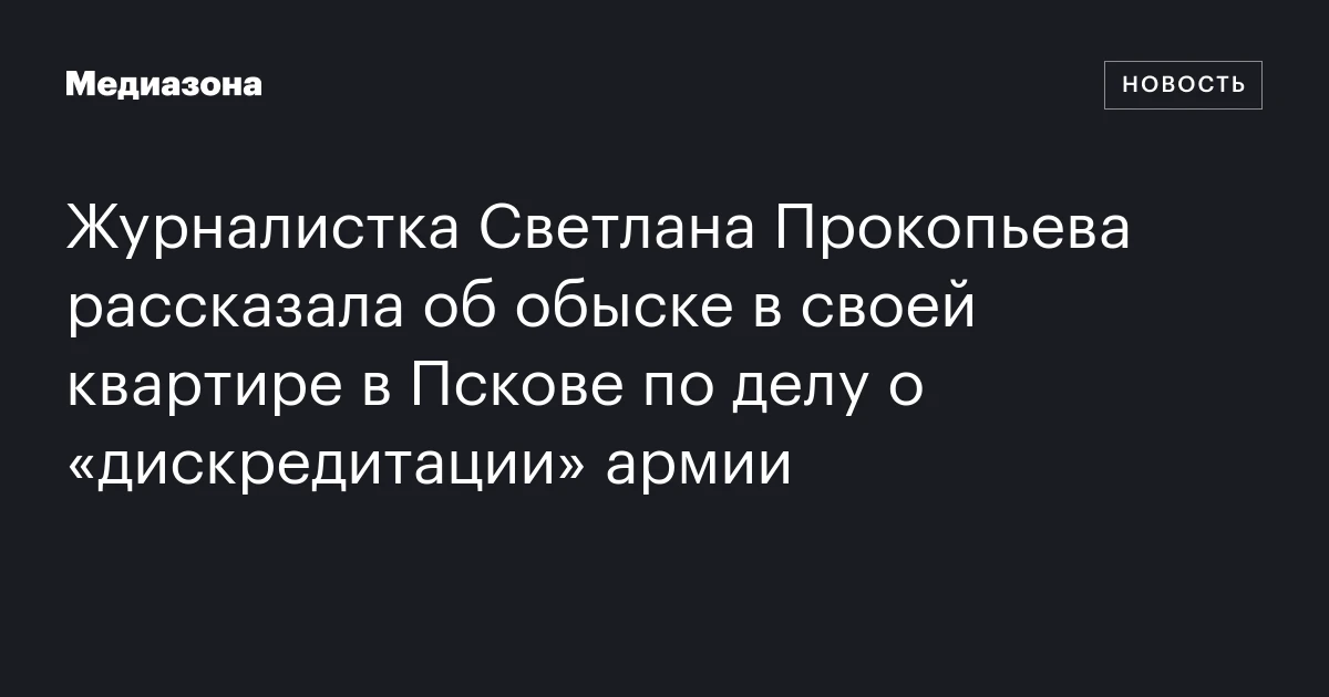 Журналистка Светлана Прокопьева рассказала об обыске в своей квартире в Пскове по делу о «дискредитации» армии
