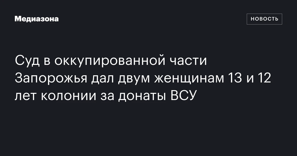 Суд в оккупированной части Запорожья дал двум женщинам 13 и 12 лет колонии за донаты ВСУ