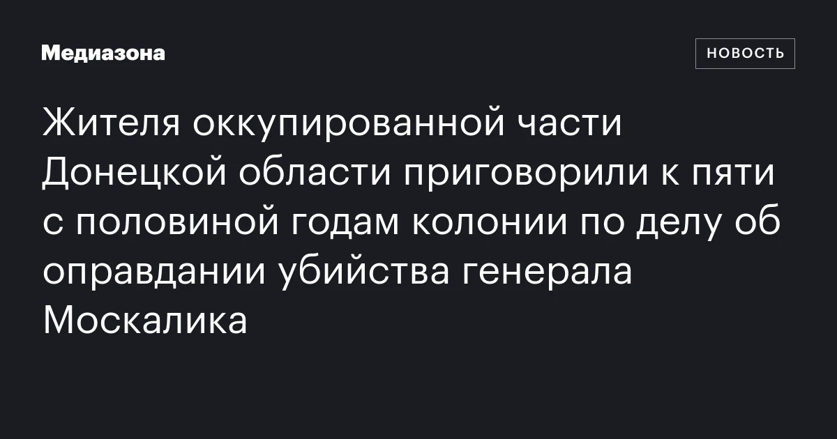 Жителя оккупированной части Донецкой области приговорили к пяти с половиной годам колонии по делу об оправдании убийства генерала Москалика