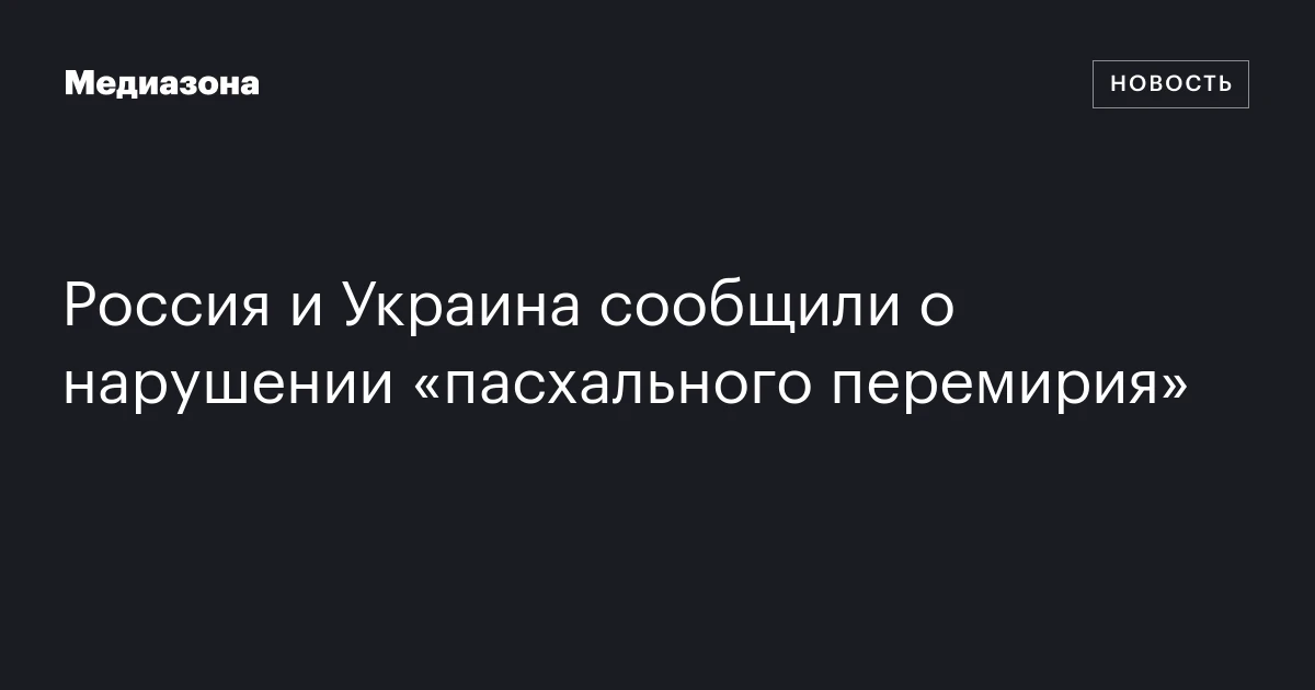 Россия и Украина сообщили о нарушении «пасхального перемирия»