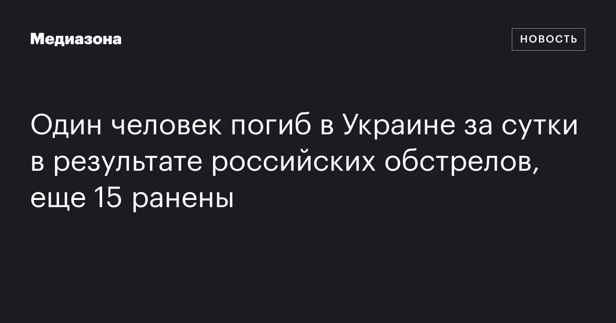 Один человек погиб в Украине за сутки в результате российских обстрелов, еще 15 ранены