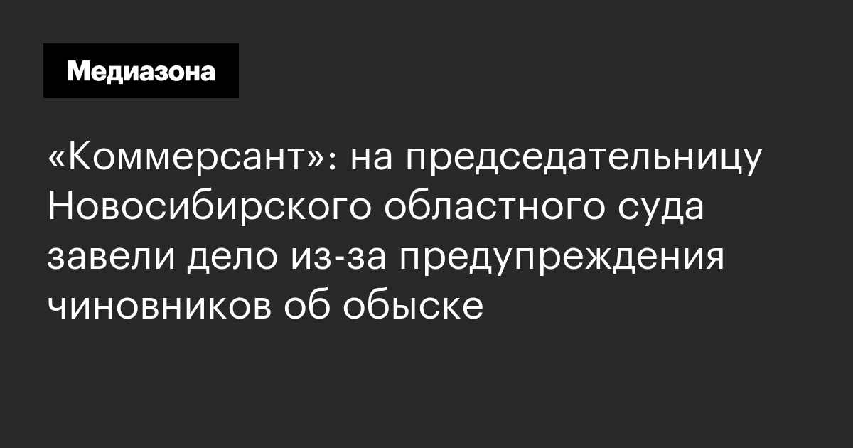 «коммерсант»: на председательницу новосибирского областного суда завели дело из‑за предупреждения чиновников об обыске