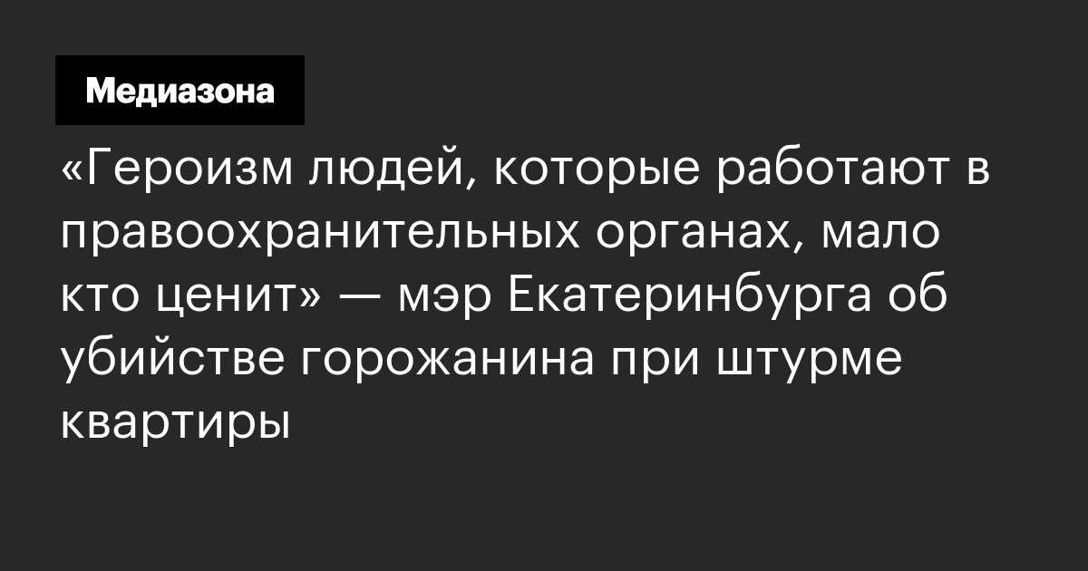 «героизм людей, которые работают в правоохранительных органах, мало кто ценит» — мэр екатеринбурга об убийстве горожанина при штурме квартиры