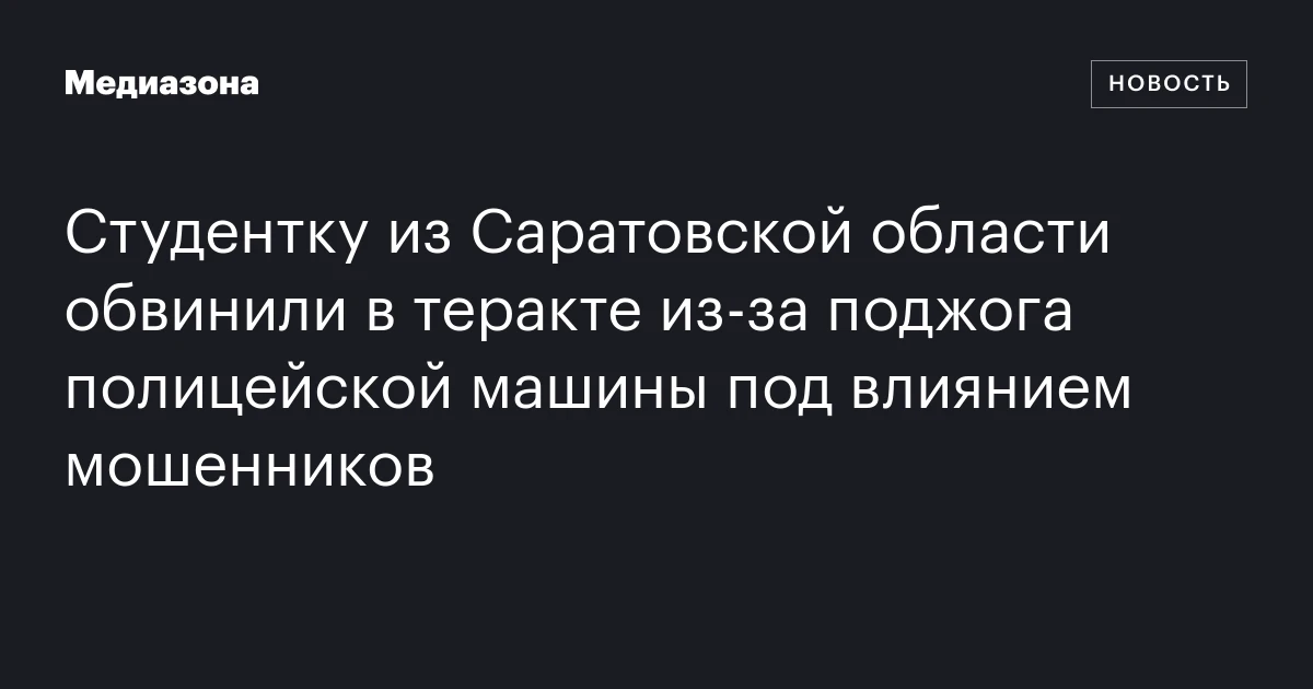 Студентку из Саратовской области обвинили в теракте из‑за поджога полицейской машины под влиянием мошенников