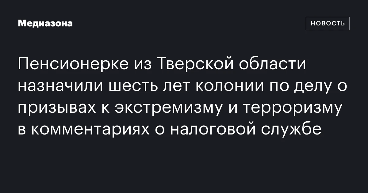 Пенсионерке из Тверской области назначили шесть лет колонии по делу о призывах к экстремизму и терроризму в комментариях о налоговой службе