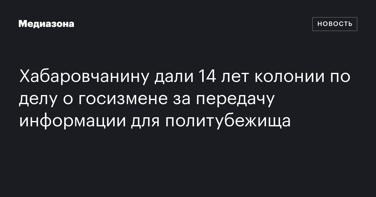 Хабаровчанину дали 14 лет колонии по делу о госизмене за передачу информации для политубежища