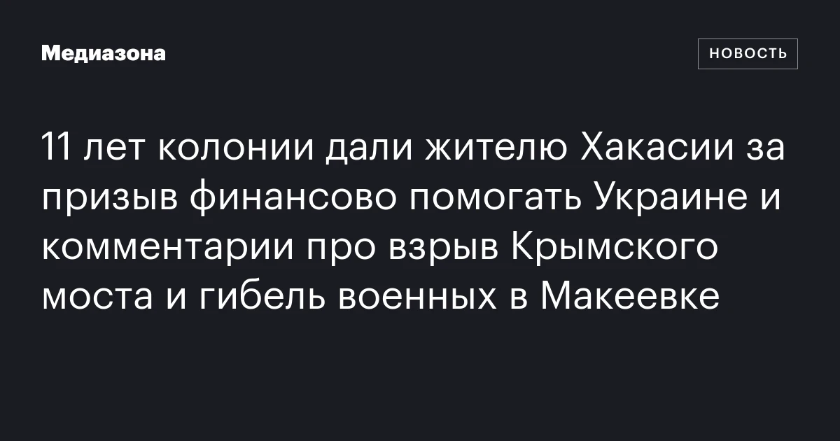 11 лет колонии дали жителю Хакасии за призыв финансово помогать Украине и комментарии про взрыв Крымского моста и гибель военных в Макеевке